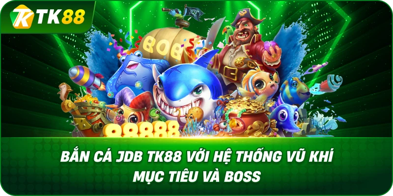 Bắn Cá Jdb TK88 Với Hệ Thống Vũ Khí Mục Tiêu Và Boss