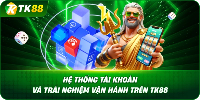 Hệ Thống Tài Khoản Và Trải Nghiệm Vận Hành Trên TK88