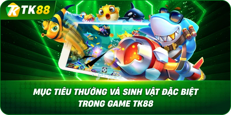 Mục Tiêu Thường Và Sinh Vật Đặc Biệt Trong Game Bắn Cá JDB TK88