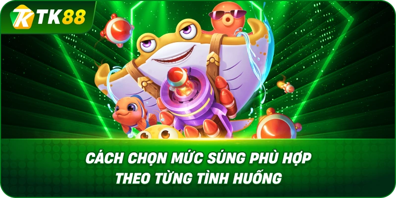 Cách Chơi Bắn Cá Và Chọn Mức Súng Theo Từng Tình Huống